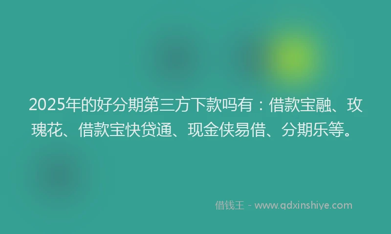 2025年的好分期第三方下款吗有：借款宝融、玫瑰花、借款宝快贷通、现金侠易借、分期乐等。