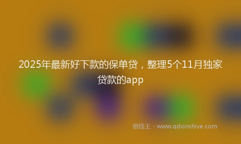 2025年最新好下款的保单贷，整理5个11月独家贷款的app