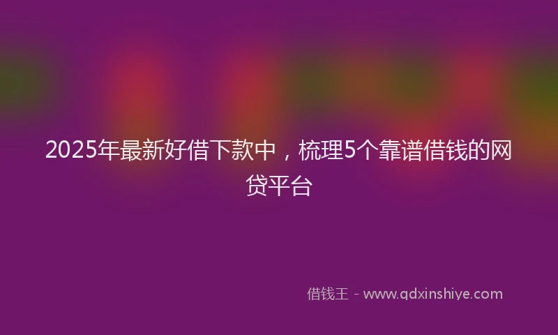 2025年最新好借下款中，梳理5个靠谱借钱的网贷平台