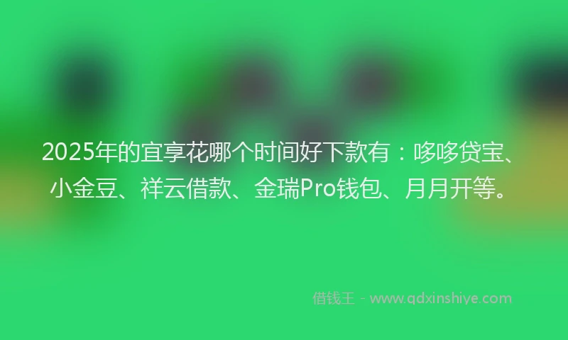 2025年的宜享花哪个时间好下款有：哆哆贷宝、小金豆、祥云借款、金瑞Pro钱包、月月开等。