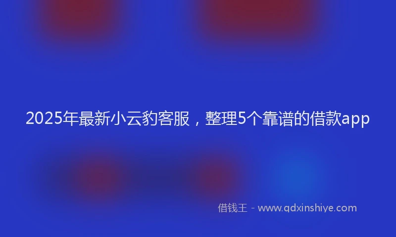 2025年最新小云豹客服，整理5个靠谱的借款app