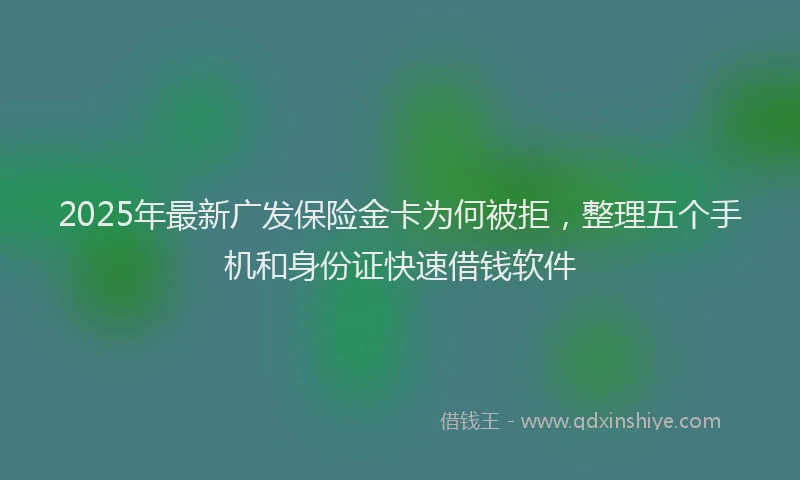 2025年最新广发保险金卡为何被拒，整理五个手机和身份证快速借钱软件