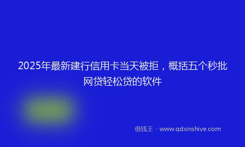 2025年最新建行信用卡当天被拒，概括五个秒批网贷轻松贷的软件