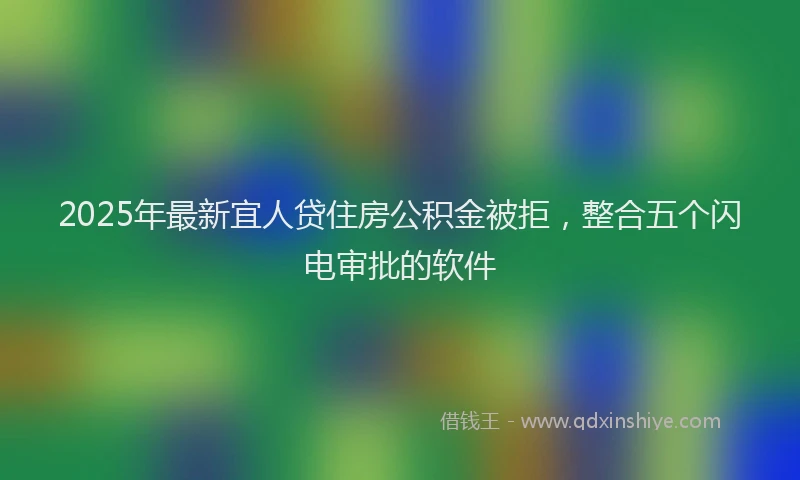 2025年最新宜人贷住房公积金被拒，整合五个闪电审批的软件