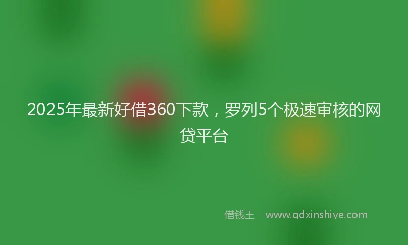 2025年最新好借360下款，罗列5个极速审核的网贷平台