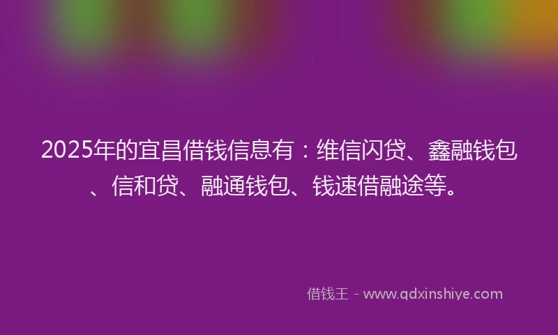2025年的宜昌借钱信息有：维信闪贷、鑫融钱包、信和贷、融通钱包、钱速借融途等。