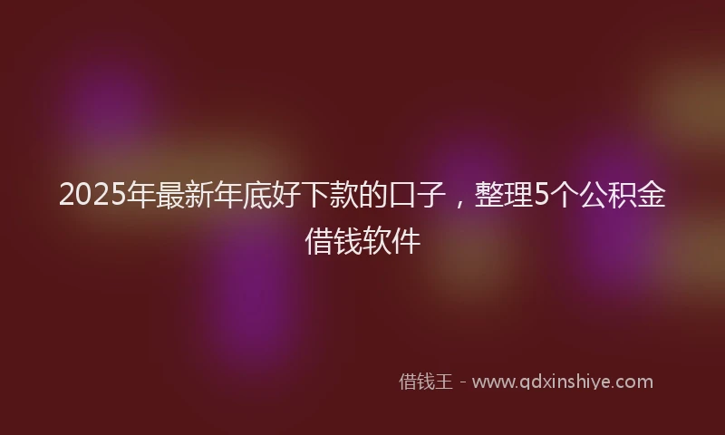 2025年最新年底好下款的口子，整理5个公积金借钱软件