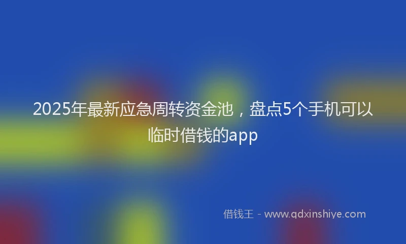 2025年最新应急周转资金池，盘点5个手机可以临时借钱的app