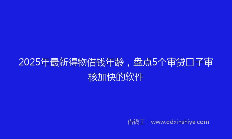 2025年最新得物借钱年龄，盘点5个审贷口子审核加快的软件
