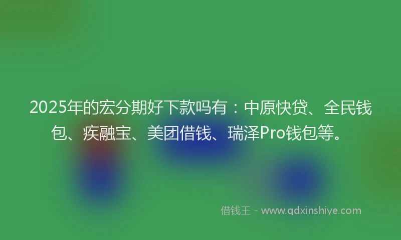 2025年的宏分期好下款吗有：中原快贷、全民钱包、疾融宝、美团借钱、瑞泽Pro钱包等。