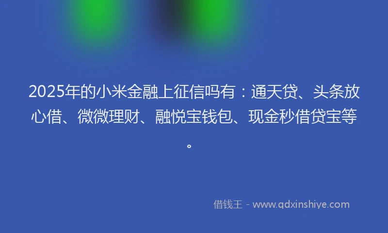 2025年的小米金融上征信吗有：通天贷、头条放心借、微微理财、融悦宝钱包、现金秒借贷宝等。
