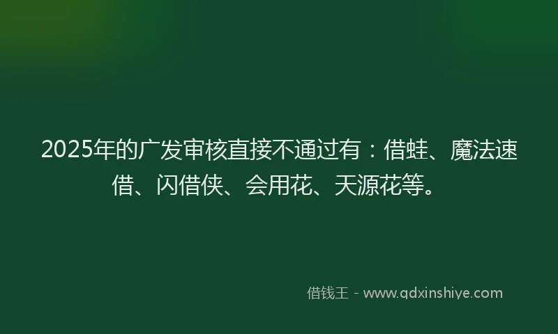 2025年的广发审核直接不通过有：借蛙、魔法速借、闪借侠、会用花、天源花等。