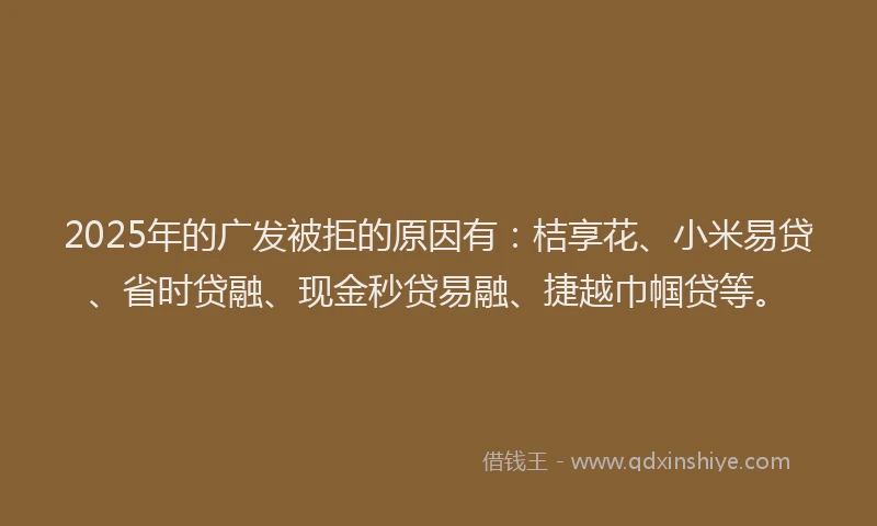 2025年的广发被拒的原因有：桔享花、小米易贷、省时贷融、现金秒贷易融、捷越巾帼贷等。
