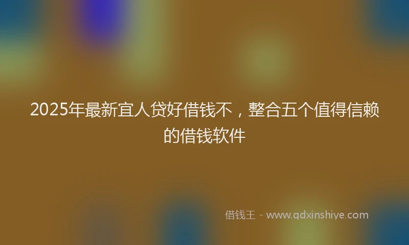 2025年最新宜人贷好借钱不，整合五个值得信赖的借钱软件