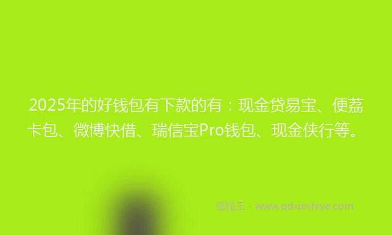 2025年的好钱包有下款的有：现金贷易宝、便荔卡包、微博快借、瑞信宝Pro钱包、现金侠行等。