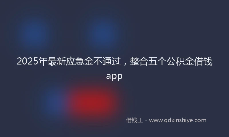 2025年最新应急金不通过，整合五个公积金借钱app