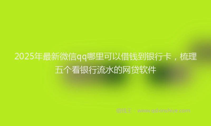 2025年最新微信qq哪里可以借钱到银行卡，梳理五个看银行流水的网贷软件