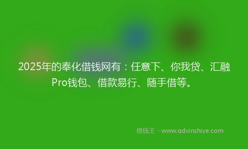 2025年的奉化借钱网有：任意下、你我贷、汇融Pro钱包、借款易行、随手借等。