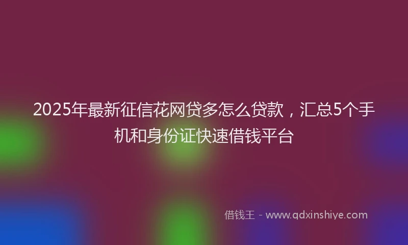 2025年最新征信花网贷多怎么贷款，汇总5个手机和身份证快速借钱平台