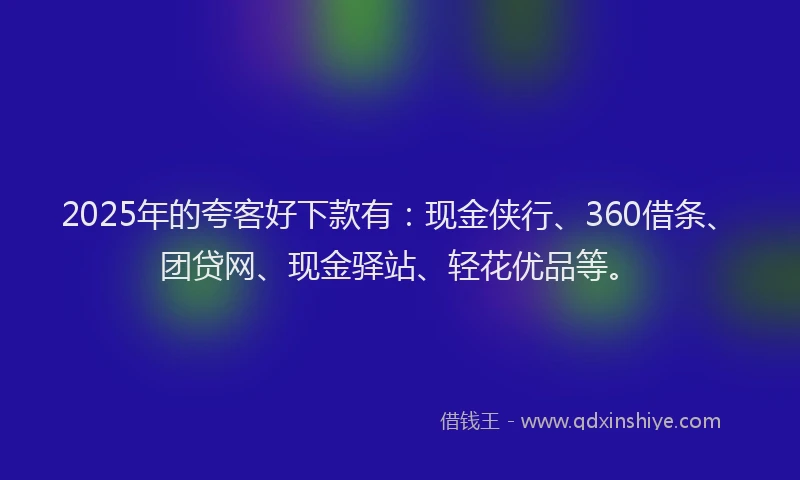 2025年的夸客好下款有：现金侠行、360借条、团贷网、现金驿站、轻花优品等。