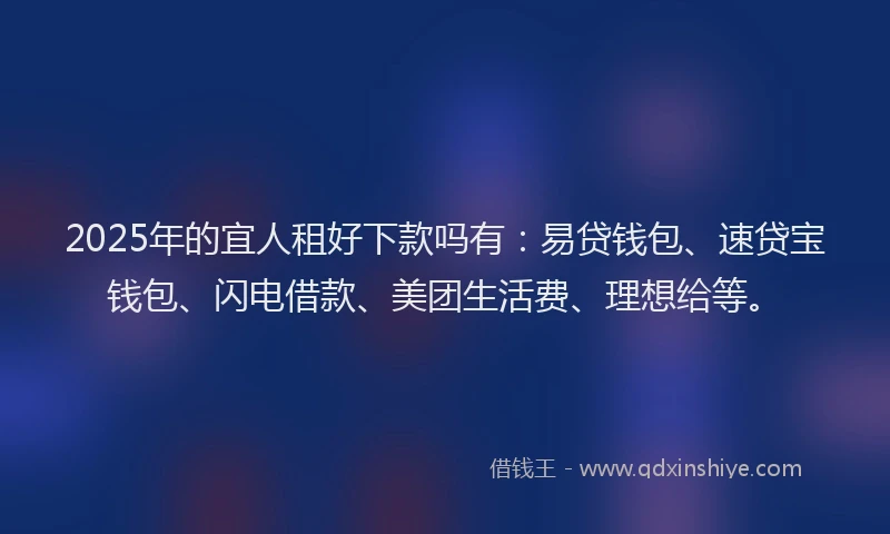 2025年的宜人租好下款吗有：易贷钱包、速贷宝钱包、闪电借款、美团生活费、理想给等。