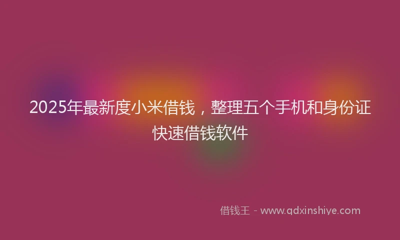 2025年最新度小米借钱，整理五个手机和身份证快速借钱软件