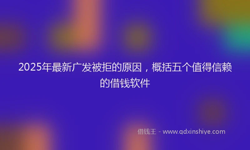 2025年最新广发被拒的原因，概括五个值得信赖的借钱软件