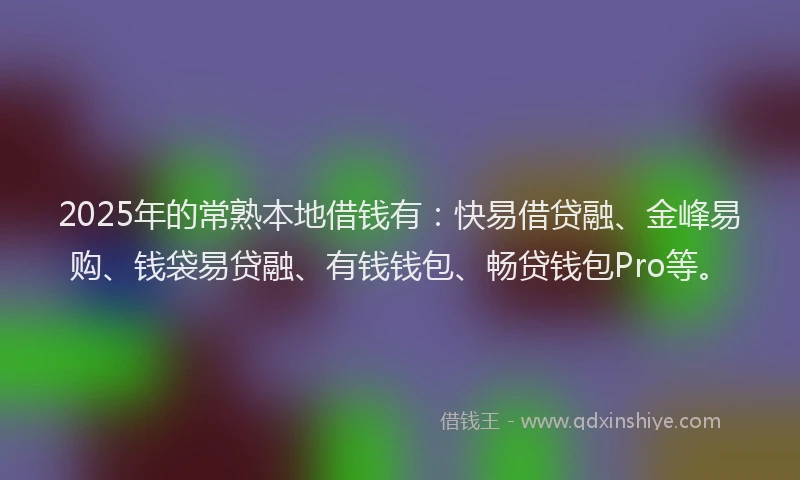 2025年的常熟本地借钱有：快易借贷融、金峰易购、钱袋易贷融、有钱钱包、畅贷钱包Pro等。