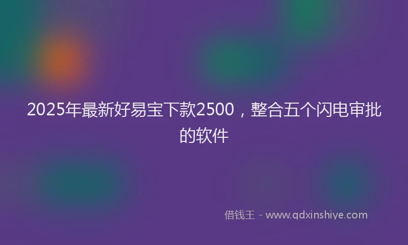 2025年最新好易宝下款2500，整合五个闪电审批的软件
