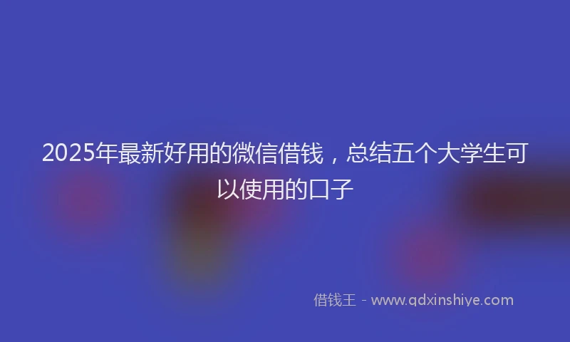 2025年最新好用的微信借钱，总结五个大学生可以使用的口子