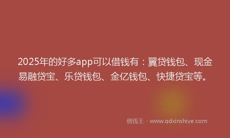 2025年的好多app可以借钱有：翼贷钱包、现金易融贷宝、乐贷钱包、金亿钱包、快捷贷宝等。