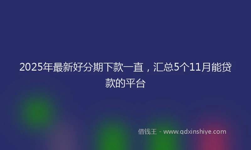 2025年最新好分期下款一直，汇总5个11月能贷款的平台