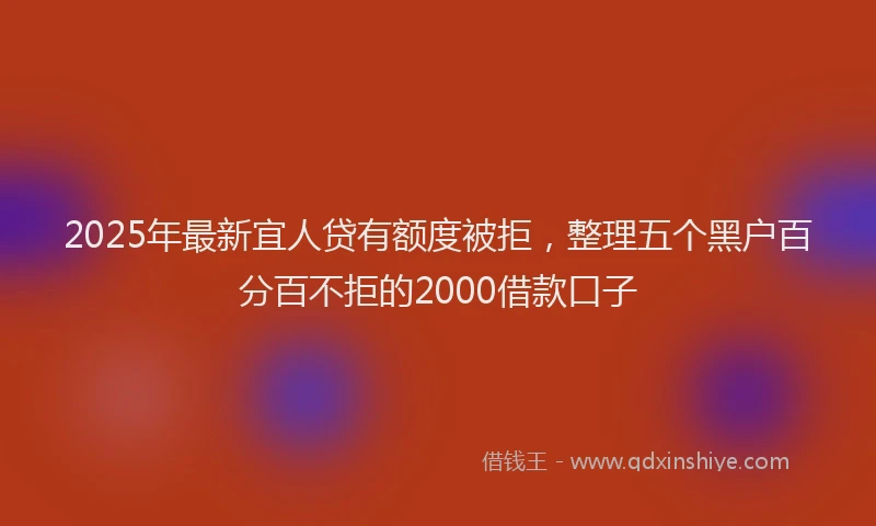 2025年最新宜人贷有额度被拒，整理五个黑户百分百不拒的2000借款口子