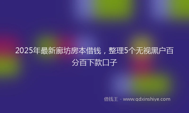 2025年最新廊坊房本借钱，整理5个无视黑户百分百下款口子