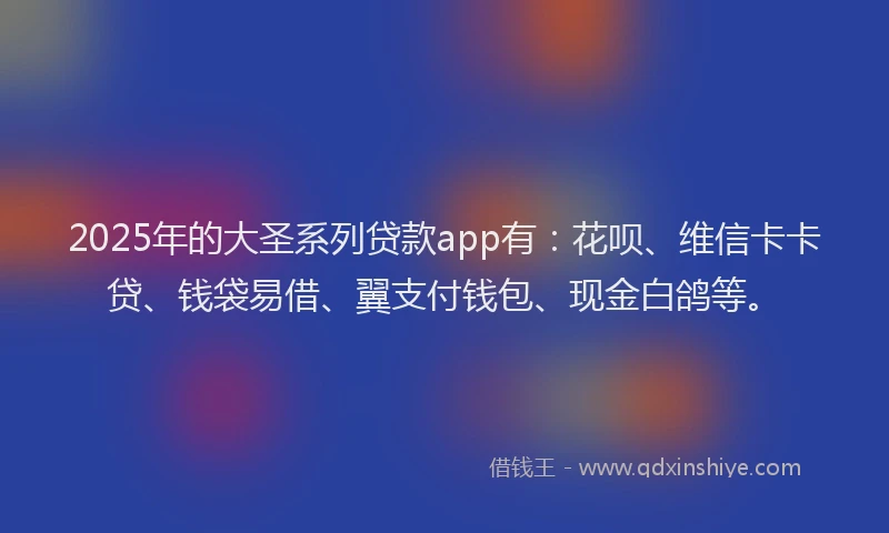 2025年的大圣系列贷款app有：花呗、维信卡卡贷、钱袋易借、翼支付钱包、现金白鸽等。