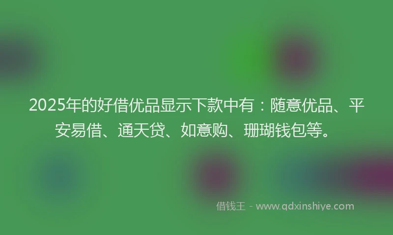 2025年的好借优品显示下款中有：随意优品、平安易借、通天贷、如意购、珊瑚钱包等。