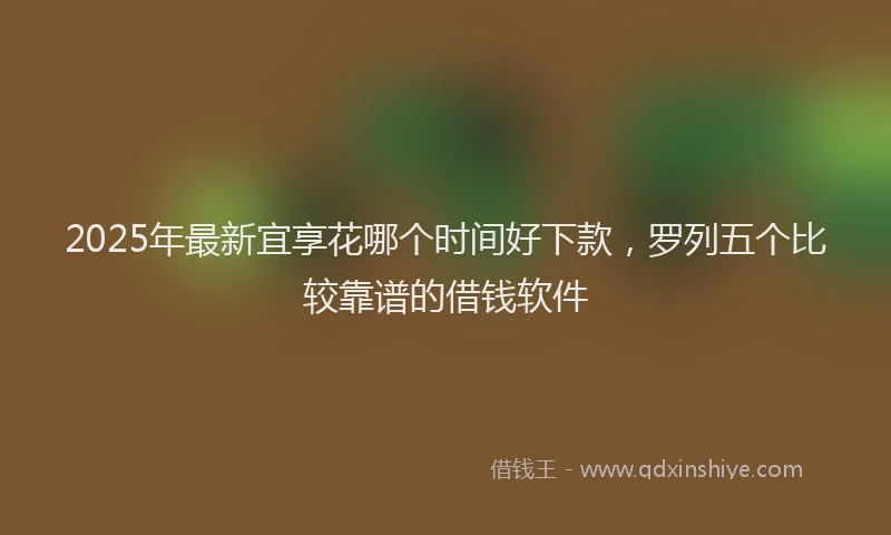 2025年最新宜享花哪个时间好下款，罗列五个比较靠谱的借钱软件