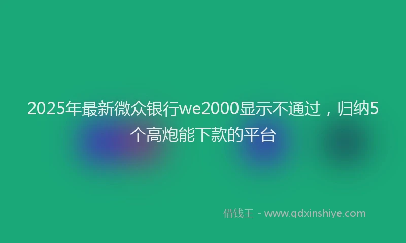 2025年最新微众银行we2000显示不通过，归纳5个高炮能下款的平台