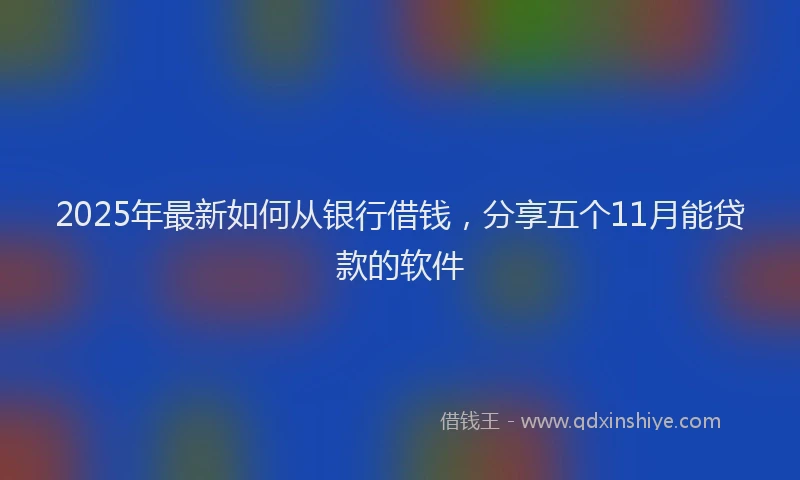 2025年最新如何从银行借钱，分享五个11月能贷款的软件