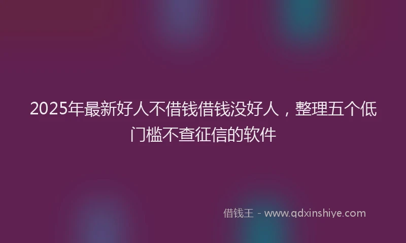 2025年最新好人不借钱借钱没好人，整理五个低门槛不查征信的软件