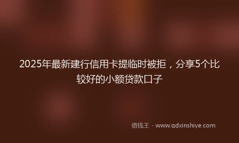 2025年最新建行信用卡提临时被拒，分享5个比较好的小额贷款口子