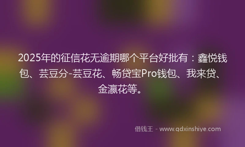 2025年的征信花无逾期哪个平台好批有：鑫悦钱包、芸豆分-芸豆花、畅贷宝Pro钱包、我来贷、金瀛花等。