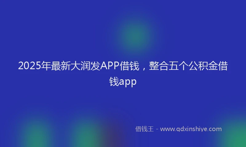 2025年最新大润发APP借钱，整合五个公积金借钱app