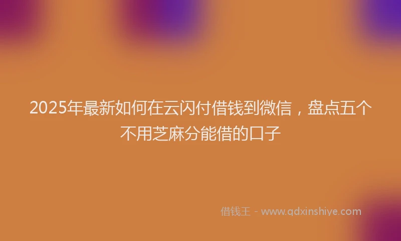 2025年最新如何在云闪付借钱到微信，盘点五个不用芝麻分能借的口子