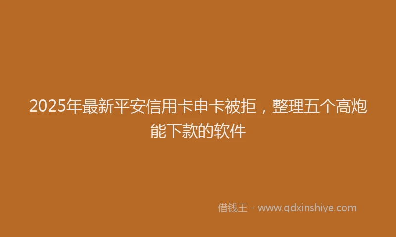 2025年最新平安信用卡申卡被拒，整理五个高炮能下款的软件