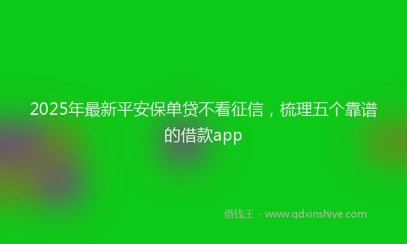 2025年最新平安保单贷不看征信，梳理五个靠谱的借款app
