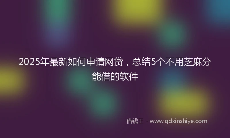 2025年最新如何申请网贷，总结5个不用芝麻分能借的软件