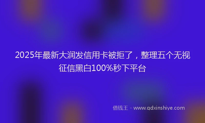 2025年最新大润发信用卡被拒了，整理五个无视征信黑白100%秒下平台