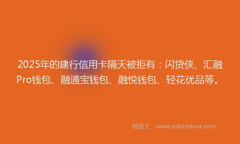 2025年的建行信用卡隔天被拒有：闪贷侠、汇融Pro钱包、融通宝钱包、融悦钱包、轻花优品等。