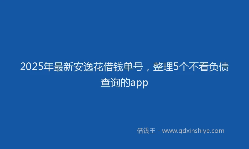 2025年最新安逸花借钱单号，整理5个不看负债查询的app